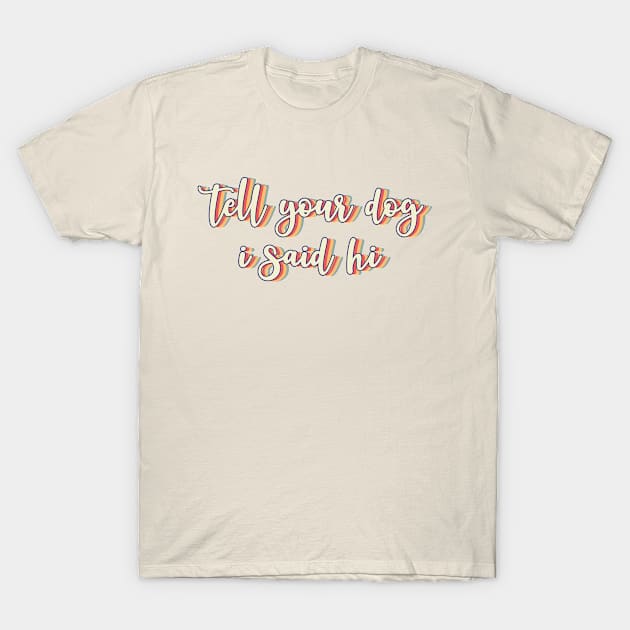 Tell Your Dog I Said Hi T-Shirt by Abstrip